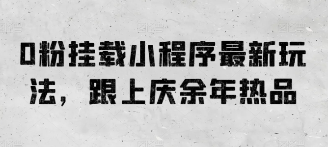 0粉挂载小程序最新玩法，跟上庆余年热品-秀人资源网