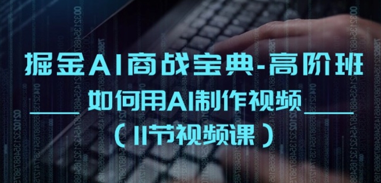 掘金AI商战宝典-高阶班：如何用AI制作视频(11节视频课)-秀人资源网