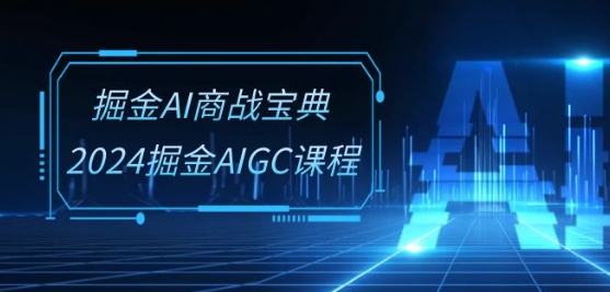 掘金AI商战宝典-系统班：2024掘金AIGC课程(30节视频课)-秀人资源网
