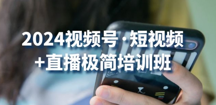 2024视频号·短视频+直播极简培训班：抓住视频号风口，流量红利-秀人资源网