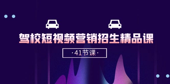 驾校-短视频营销招生精品课：抖音推广技巧，抖音短视频招生（41节课）-秀人资源网