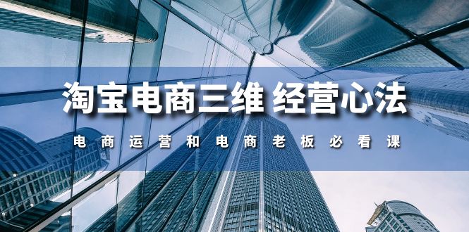 淘宝电商三维 经营心法：电商运营和电商老板必看课（59节课）-整合资源网