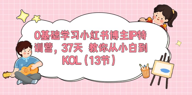 0基础学习小红书博主IP特训营，37天 教你从小白到KOL（13节）-秀人资源网
