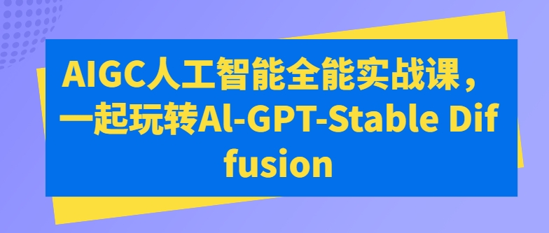AIGC人工智能全能实战课，一起玩转Al-GPT-Stable Diffusion-秀人资源网