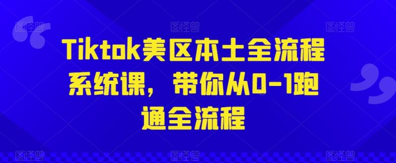 Tiktok美区本土全流程系统课，带你从0-1跑通全流程-秀人资源网
