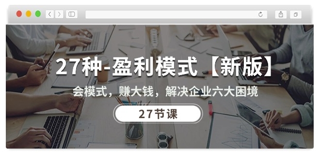 27种盈利模式【新版】会模式，赚大钱，解决企业六大困境 (27节课)-整合资源网