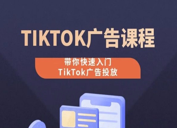TikTok广告投放课程，从0-1实操课，带你快速入门TikTok广告投放-秀人资源网