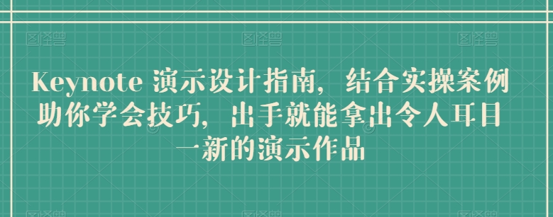 Keynote 演示设计指南，结合实操案例助你学会技巧，出手就能拿出令人耳目一新的演示作品-秀人资源网