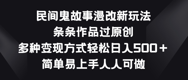 民间鬼故事漫改新玩法，条条作品过原创，多种变现方式，简单易上手人人可做【揭秘】-整合资源网