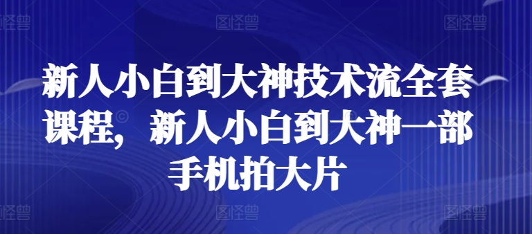 新人小白到大神技术流全套课程，新人小白到大神一部手机拍大片-秀人资源网