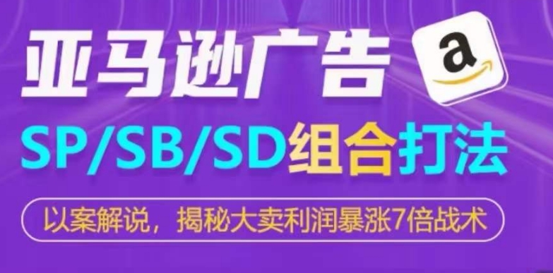 亚马逊SP/SB/SD广告组合打法，揭秘大卖利润暴涨7倍战术-秀人资源网