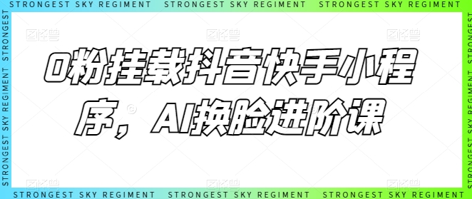 0粉挂载抖音快手小程序，AI换脸进阶课-秀人资源网