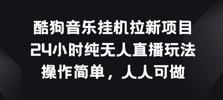 酷狗音乐挂JI拉新项目，24小时纯无人直播玩法，操作简单人人可做【揭秘】-秀人资源网