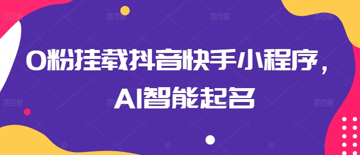 0粉挂载抖音快手小程序，AI智能起名-秀人资源网