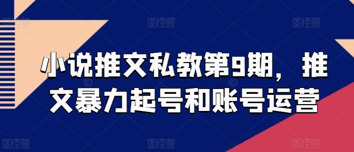 小说推文私教第9期，推文暴力起号和账号运营-秀人资源网