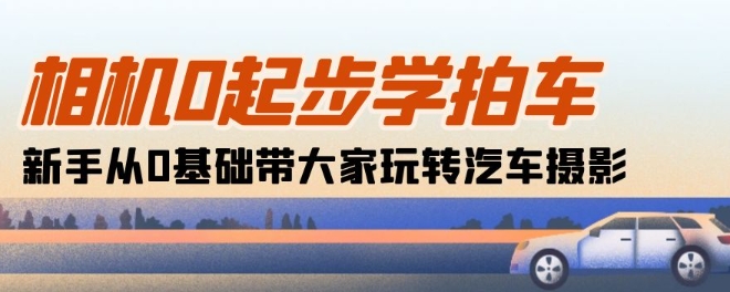 相机0起步学拍车：新手从0基础带大家玩转汽车摄影(18节课)-整合资源网