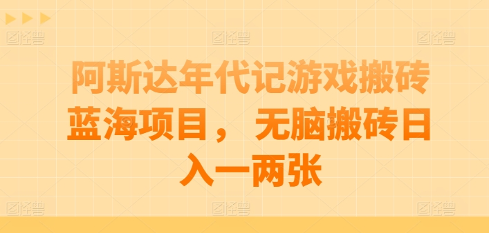 阿斯达年代记游戏搬砖蓝海项目， 无脑搬砖日入一两张【揭秘】-秀人资源网