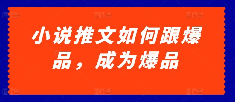 小说推文如何跟爆品，成为爆品【揭秘】-秀人资源网