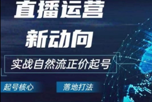 2024电商自然流起号，​直播运营新动向，实战自然流正价起号-整合资源网