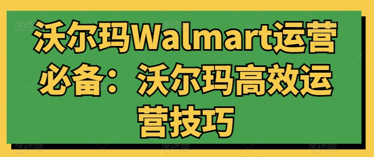 沃尔玛Walmart运营必备：沃尔玛高效运营技巧-秀人资源网