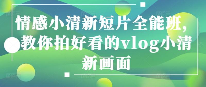 情感小清新短片全能班，教你拍好看的vlog小清新画面-秀人资源网