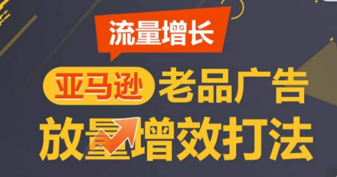 亚马逊流量增长-老品广告放量增效打法，循序渐进，打造更多TOP listing-秀人资源网