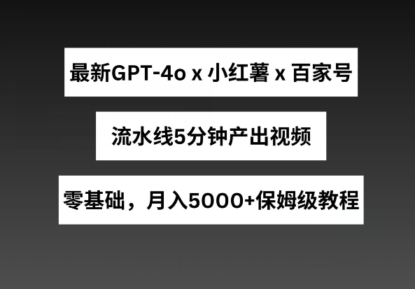 最新GPT4o结合小红书商单+百家号，流水线5分钟产出视频，月入5000+【揭秘】-整合资源网