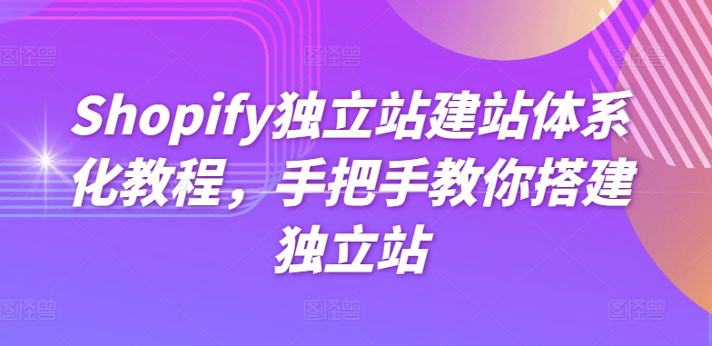 Shopify独立站建站体系化教程，手把手教你搭建独立站-整合资源网