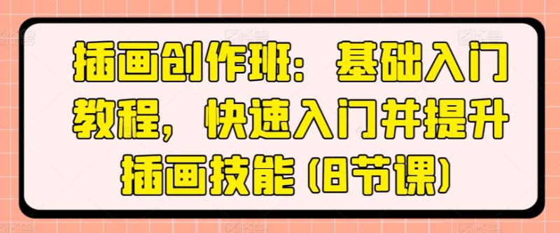 插画创作班：基础入门教程，快速入门并提升插画技能(8节课)-秀人资源网