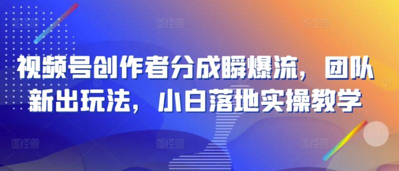 视频号创作者分成瞬爆流，团队新出玩法，小白落地实操教学【揭秘】-秀人资源网