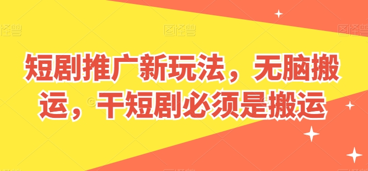短剧推广新玩法，无脑搬运，干短剧必须是搬运【揭秘】-秀人资源网