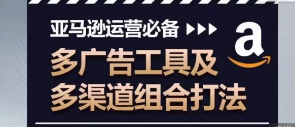 亚马逊运营必备，多广告工具及多渠道组合打法-秀人资源网