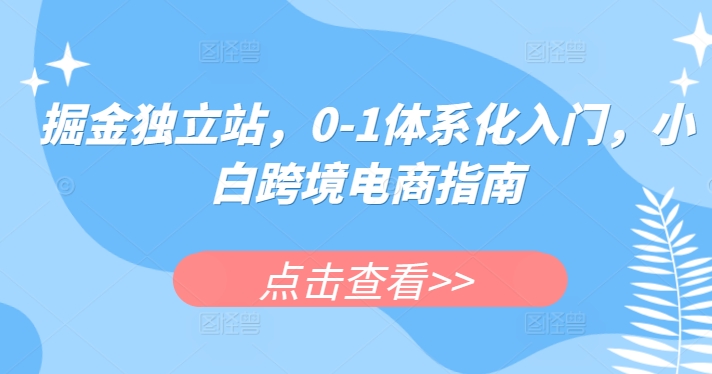 掘金独立站，0-1体系化入门，小白跨境电商指南-秀人资源网