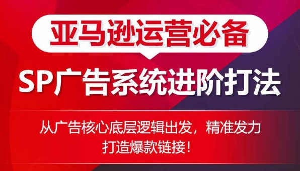 亚马逊运营必备： SP广告的系统进阶打法，从广告核心底层逻辑出发，精准发力打造爆款链接-秀人资源网