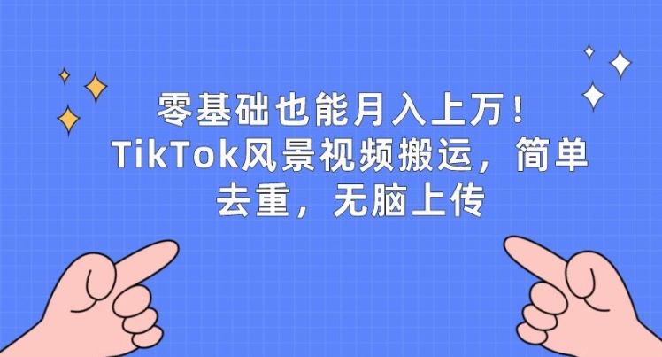 零基础也能月入上w，TikTok风景视频搬运，简单去重，无脑上传【揭秘】-秀人资源网
