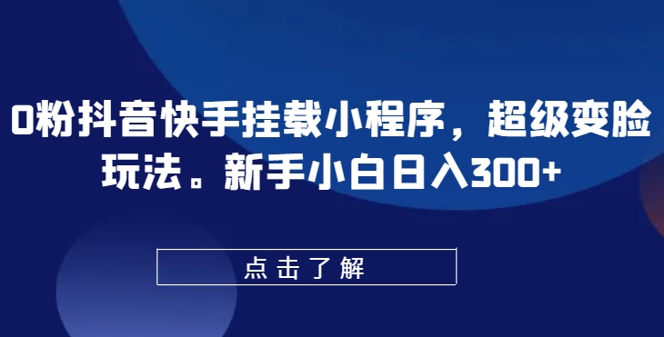 0粉抖音快手挂载小程序，超级变脸玩法，新手小白日入300+【揭秘】-秀人资源网