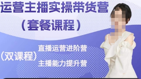 运营主播实操带货营，直播运营进阶，主播能力提升-秀人资源网