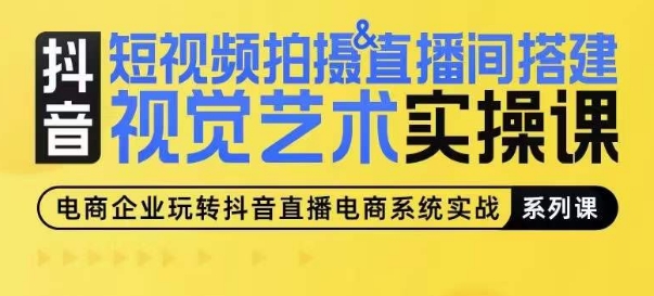 短视频拍摄&直播间搭建视觉艺术实操课，手把手场景演绎，从0-1短视频实操课-整合资源网