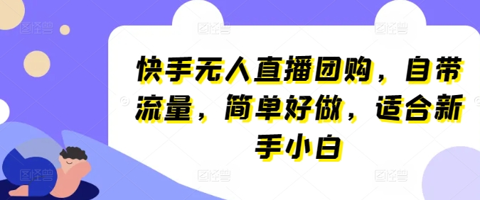 快手无人直播团购，自带流量，简单好做，适合新手小白【揭秘】-秀人资源网