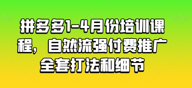 拼多多1-4月份培训课程，自然流强付费推广全套打法和细节-秀人资源网