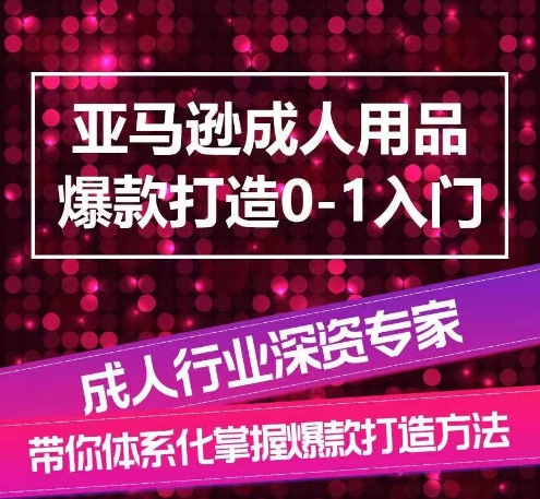 亚马逊成人用品爆款打造0-1入门，系统化讲解亚马逊成人用品爆款打造的流程-秀人资源网