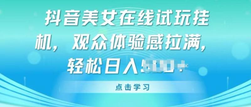 抖音美女在线试玩挂JI，观众体验感拉满，实现轻松变现【揭秘】-秀人资源网