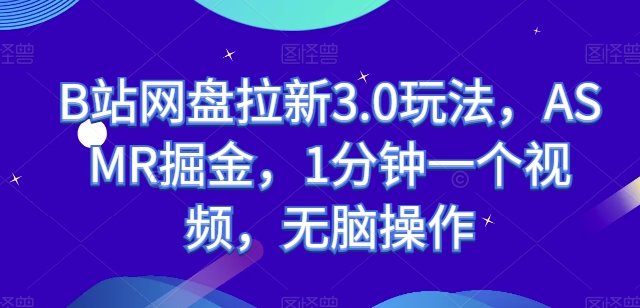 B站网盘拉新3.0玩法，ASMR掘金，1分钟一个视频，无脑操作【揭秘】-秀人资源网