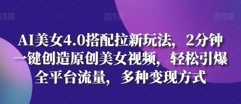 AI美女4.0搭配拉新玩法，2分钟一键创造原创美女视频，轻松引爆全平台流量，多种变现方式【揭秘】-秀人资源网