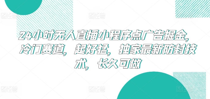 24小时无人直播小程序点广告掘金，冷门赛道，起好猛，独家最新防封技术，长久可做【揭秘】-秀人资源网