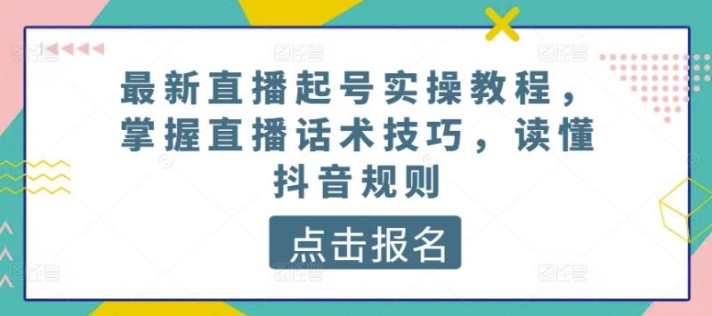 最新直播起号实操教程，掌握直播话术技巧，读懂抖音规则-秀人资源网