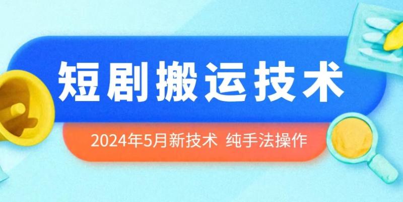 2024年5月最新的短剧搬运技术，纯手法技术操作【揭秘】-秀人资源网