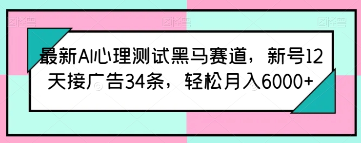 最新AI心理测试黑马赛道，新号12天接广告34条，轻松月入6000+【揭秘】-秀人资源网