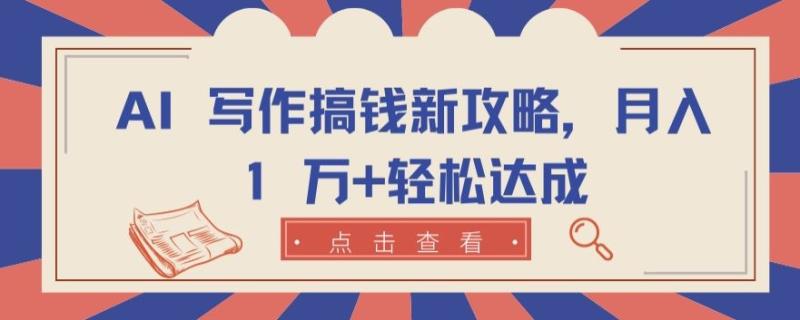 AI 写作搞钱新攻略，月入 1 万+轻松达成【揭秘】-秀人资源网