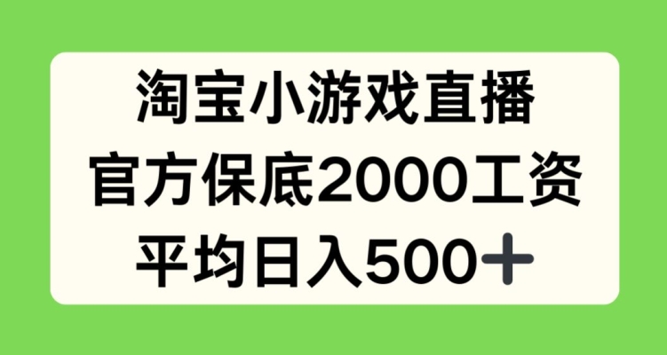 淘宝小游戏直播，官方保底2000工资，平均日入500+【揭秘】-整合资源网